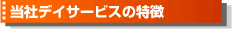当社デイサービスの特徴