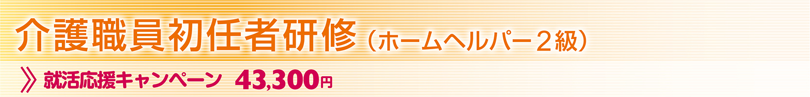 介護職員初任者研修(ホームヘルパー2級) 就活応援キャンペーン 43,300円