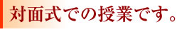 対面式の授業です。
