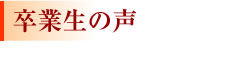 卒業生の声